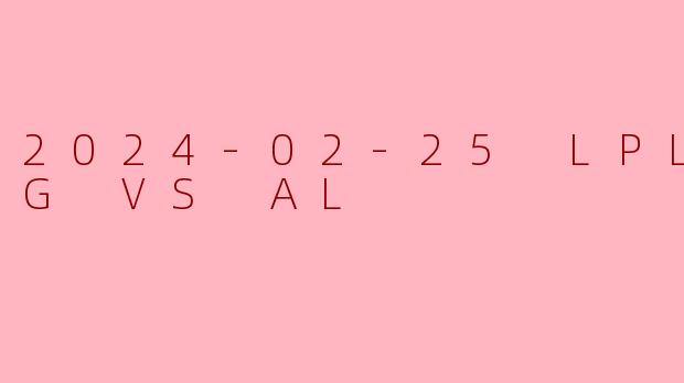 2024年2月25日LPL春季赛EDG对阵AL的比赛结果如何？